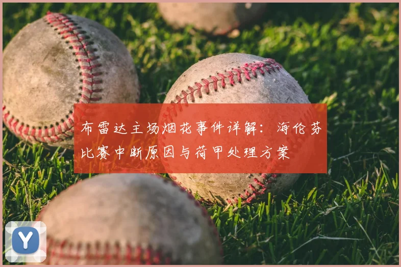 布雷达主场烟花事件详解:海伦芬比赛中断原因与荷甲处理方案