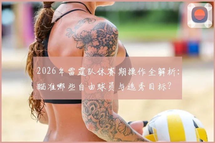 2026年雷霆队休赛期操作全解析：瞄准哪些自由球员与选秀目标？