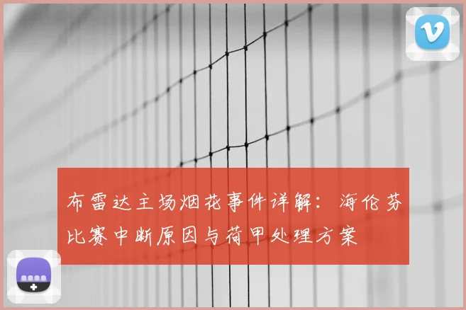 布雷达主场烟花事件详解：海伦芬比赛中断原因与荷甲处理方案