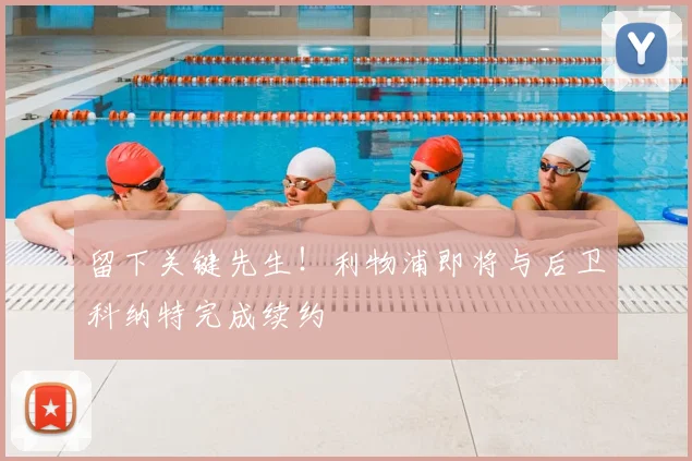 留下关键先生!利物浦即将与后卫科纳特完成续约