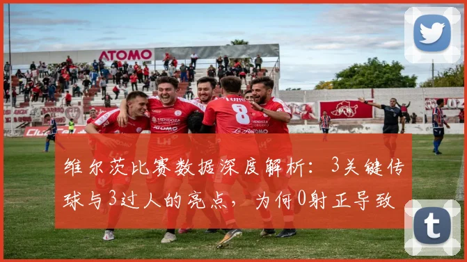 维尔茨比赛数据深度解析：3关键传球与3过人的亮点，为何0射正导致评分仅6.2分？