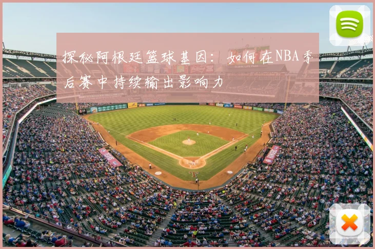 探秘阿根廷篮球基因:如何在NBA季后赛中持续输出影响力
