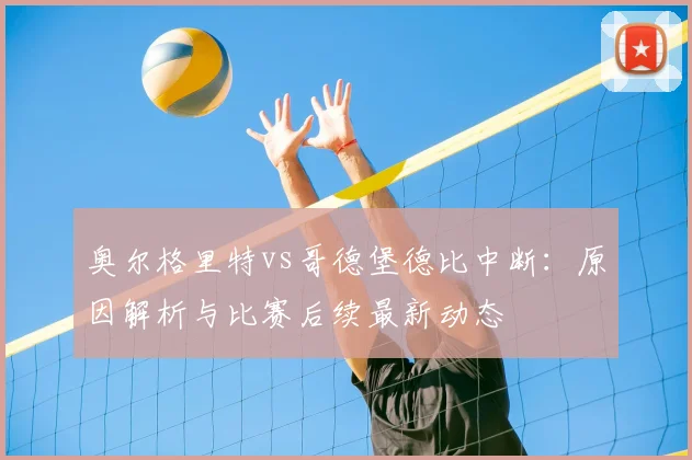 奥尔格里特vs哥德堡德比中断：原因解析与比赛后续最新动态