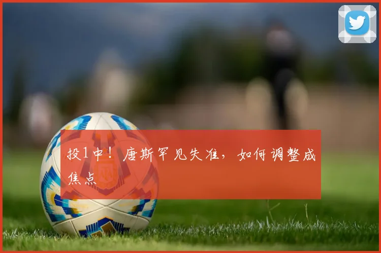 投1中！唐斯罕见失准，如何调整成焦点