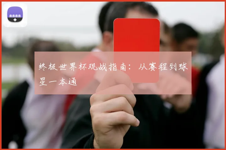 终极世界杯观战指南:从赛程到球星一本通